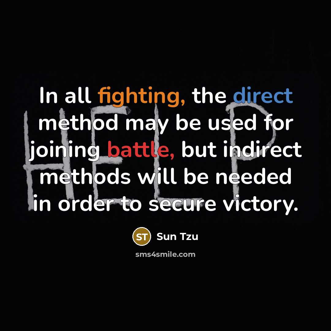 “In all fighting, the direct method may be used for joining battle, but indirect methods will be needed in order to secure victory.” quote by Sun Tzu