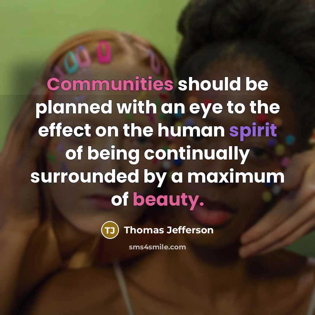 “Communities should be planned with an eye to the effect on the human spirit of being continually surrounded by a maximum of beauty.” quote by Thomas Jefferson