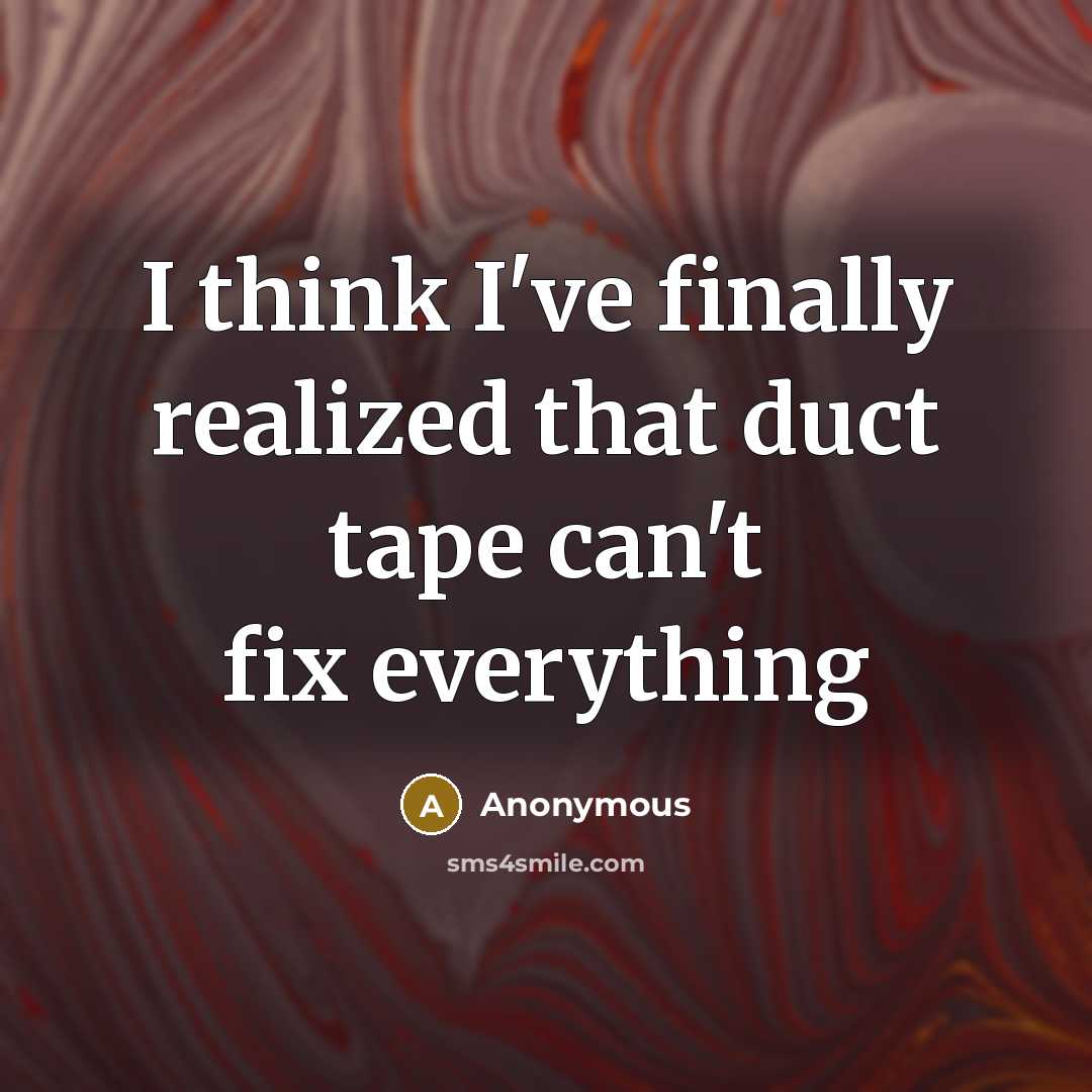 “I think I've finally realized that duct tape can't fix everything” quote by Anonymous