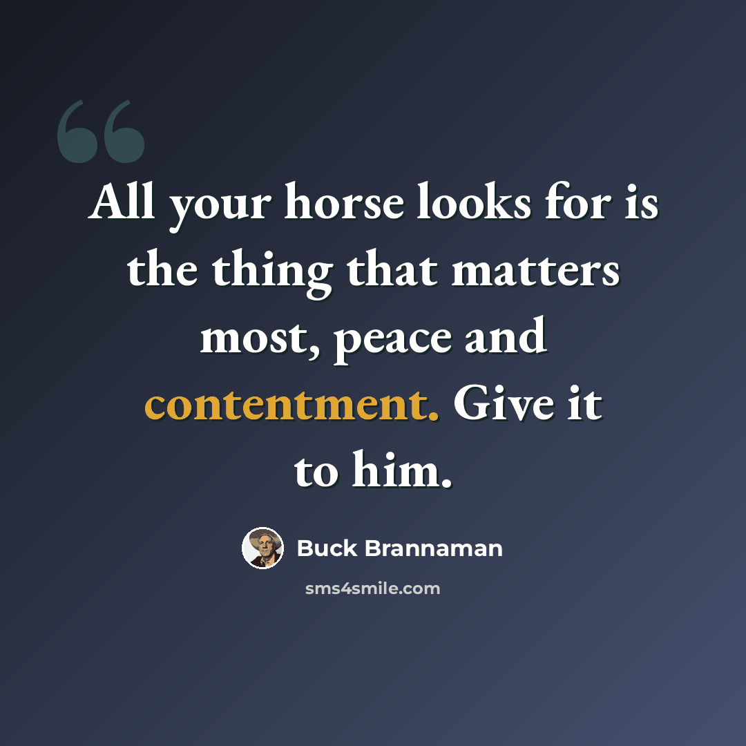 “All your horse looks for is the thing that matters most, peace and contentment. Give it to him.” quote by Buck Brannaman