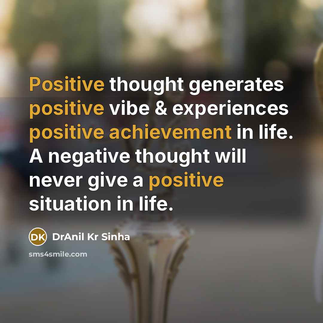 “Positive thought generates positive vibe & experiences positive achievement in life. A negative thought will never give a positive situation in life.” quote by DrAnil Kr Sinha