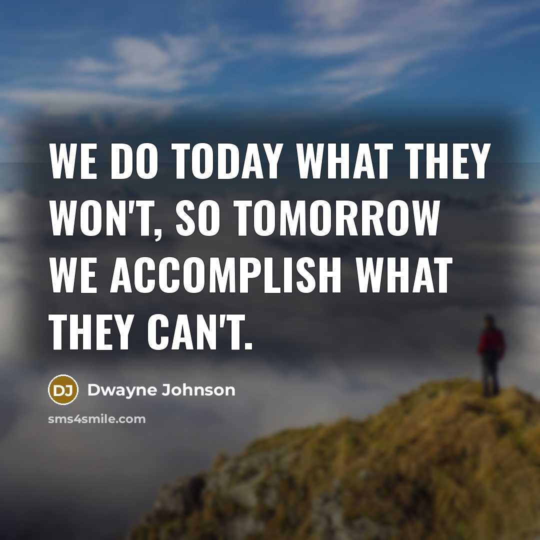“We do today what they won't, so tomorrow we accomplish what they can't.” quote by Dwayne Johnson