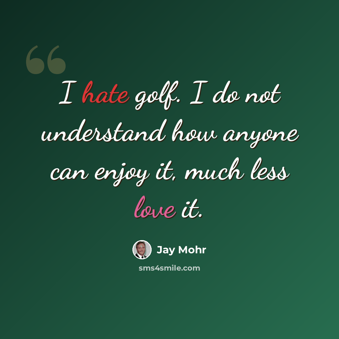 “I hate golf. I do not understand how anyone can enjoy it, much less love it.” quote by Jay Mohr