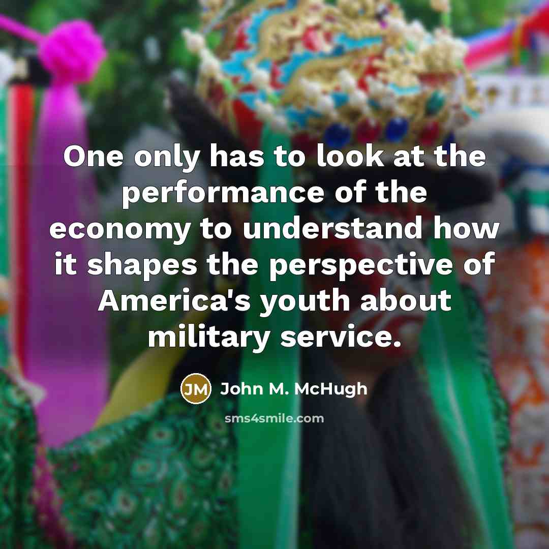 “One only has to look at the performance of the economy to understand how it shapes the perspective of America's youth about military service.” quote by John M. McHugh