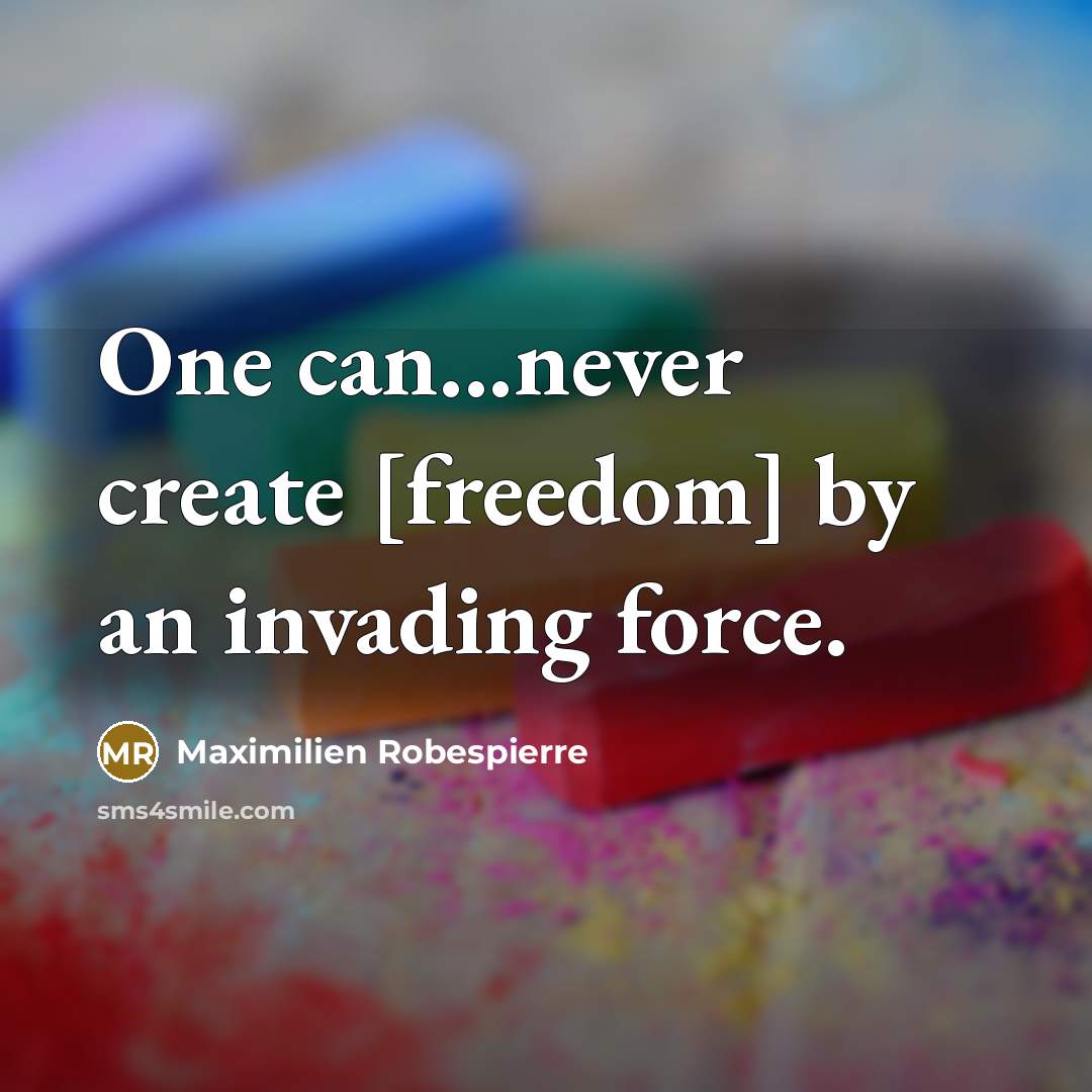 “One can...never create [freedom] by an invading force.” quote by Maximilien Robespierre