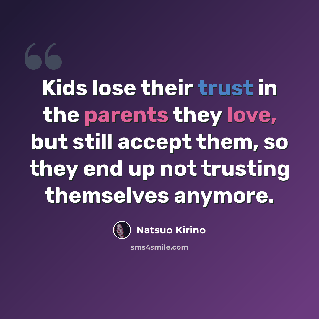 “Kids lose their trust in the parents they love, but still accept them, so they end up not trusting themselves anymore.” quote by Natsuo Kirino