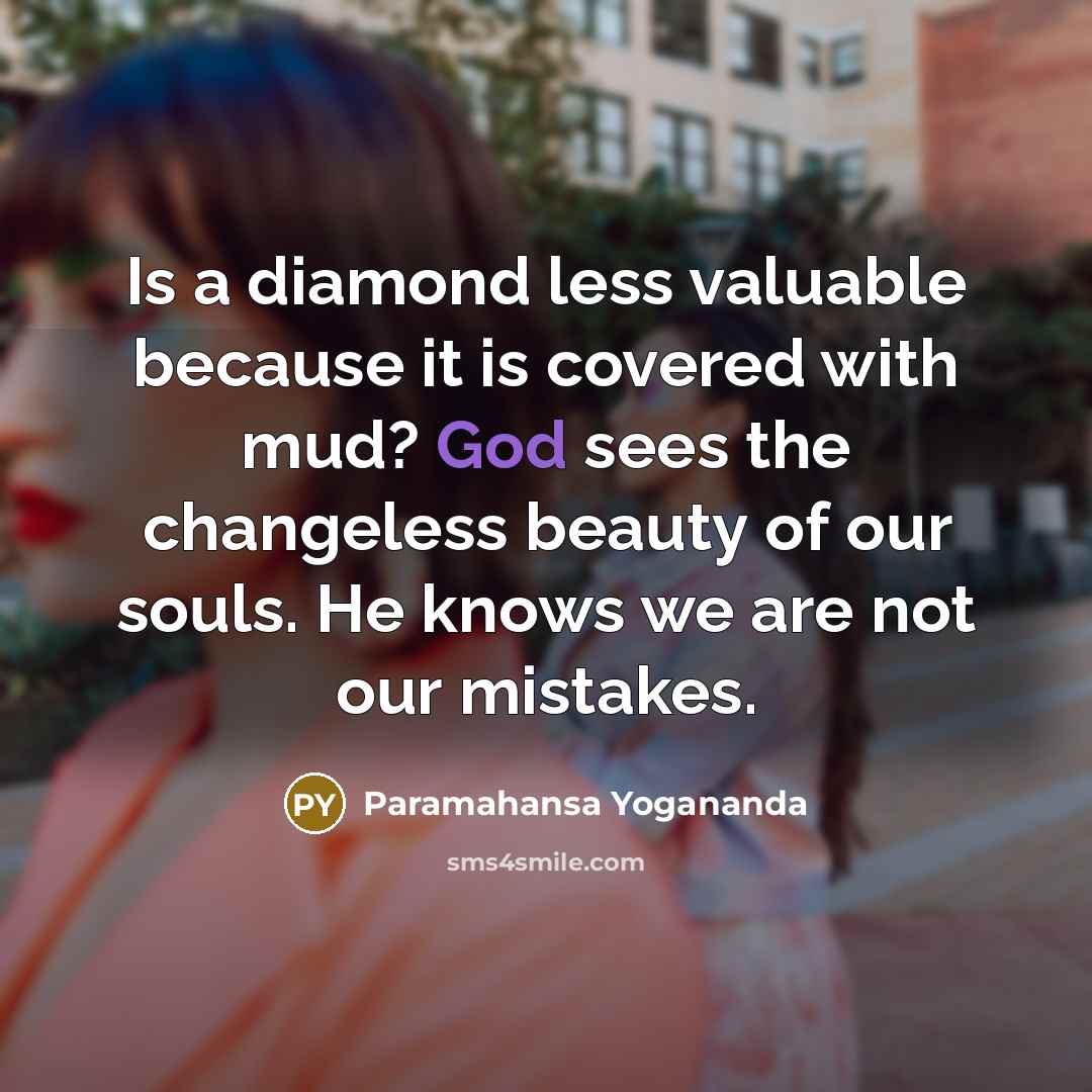 “Is a diamond less valuable because it is covered with mud? God sees the changeless beauty of our souls. He knows we are not our mistakes.” quote by Paramahansa Yogananda