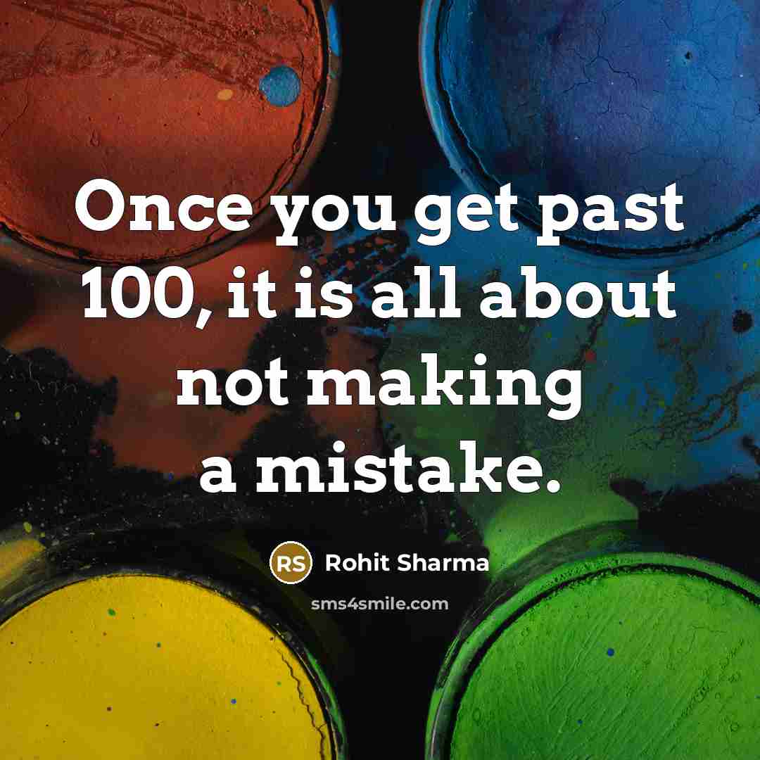 “Once you get past 100, it is all about not making a mistake.” quote by Rohit Sharma
