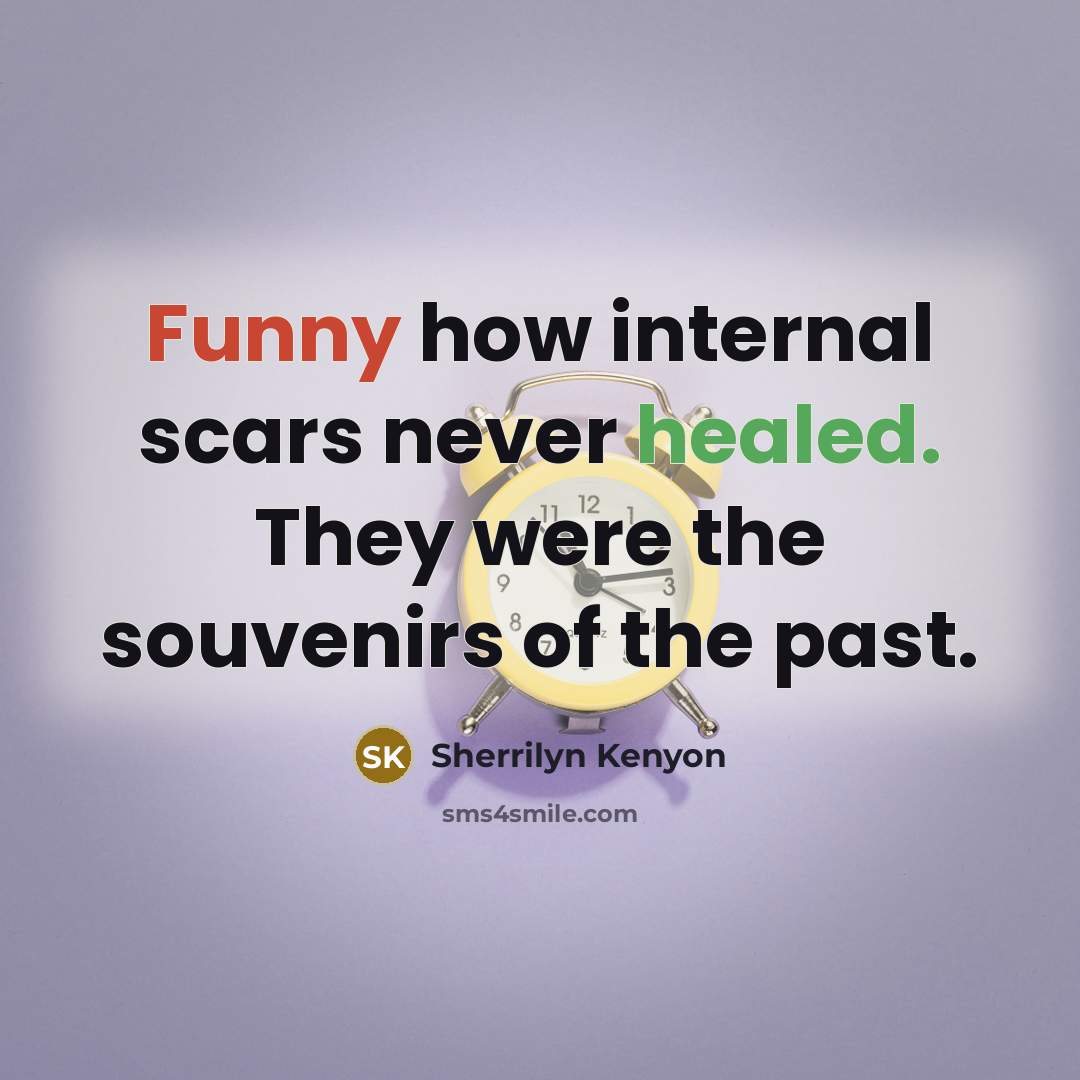 “Funny how internal scars never healed. They were the souvenirs of the past.” quote by Sherrilyn Kenyon