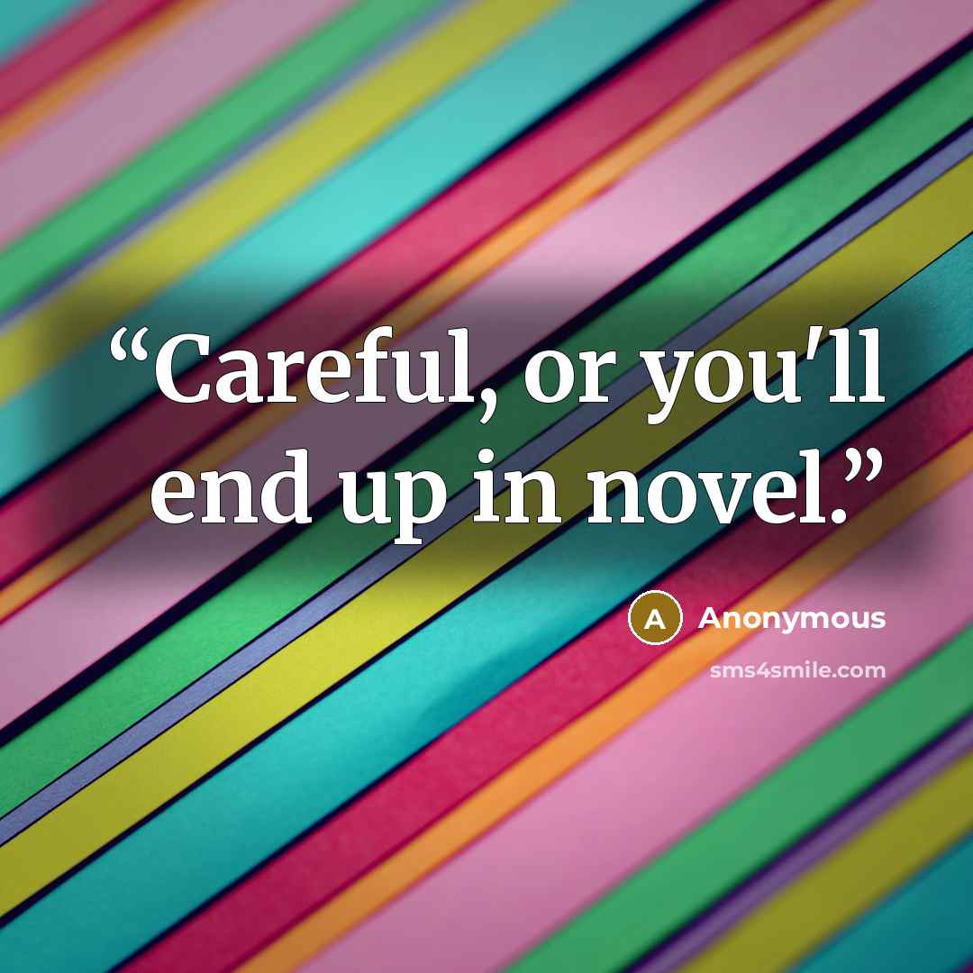 “Careful, or you'll end up in novel.” quote by Anonymous