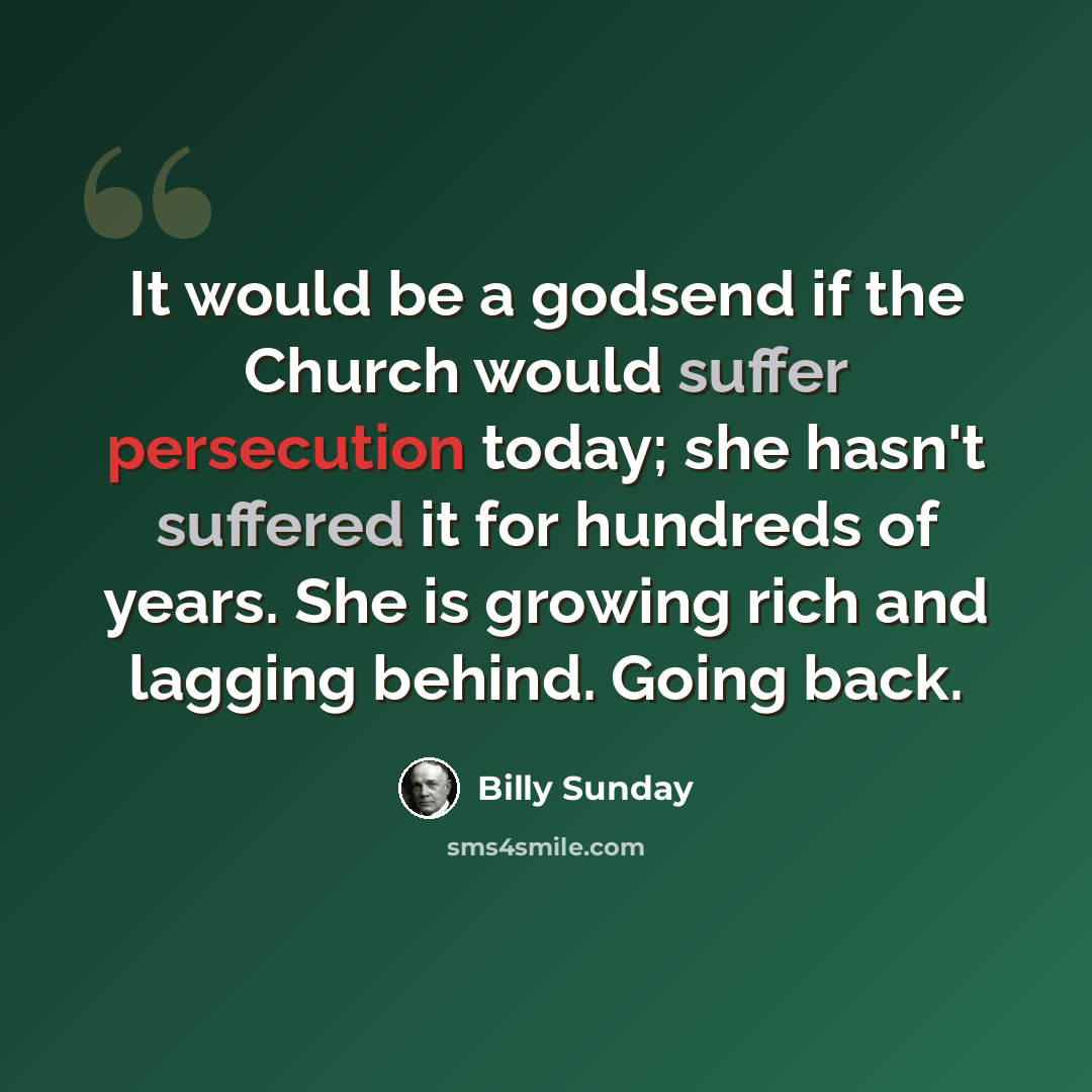 “It would be a godsend if the Church would suffer persecution today; she hasn't suffered it for hundreds of years. She is growing rich and lagging behind. Going back.” quote by Billy Sunday