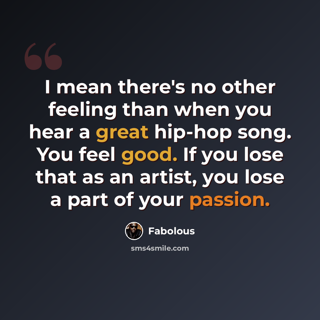 “I mean there's no other feeling than when you hear a great hip-hop song. You feel good. If you lose that as an artist, you lose a part of your passion.” quote by Fabolous