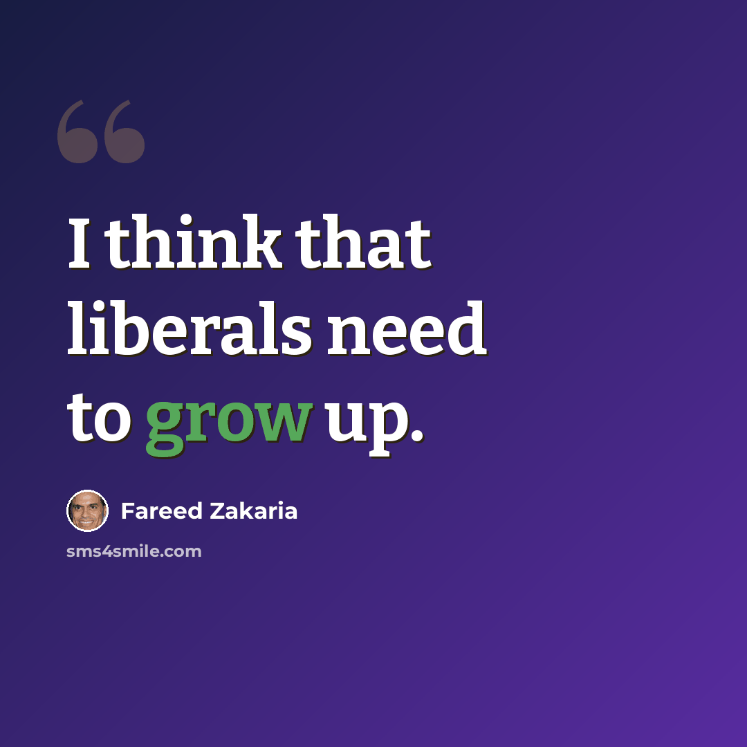 “I think that liberals need to grow up.” quote by Fareed Zakaria
