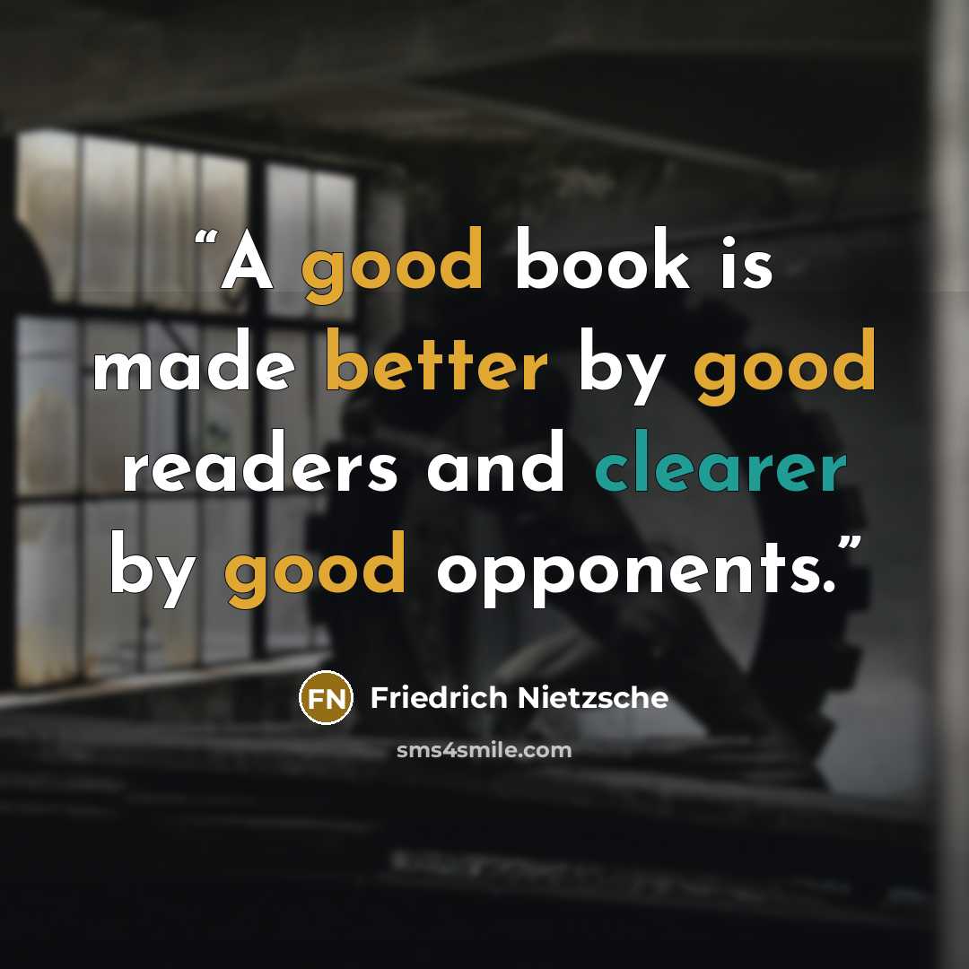 “A good book is made better by good readers and clearer by good opponents.” quote by Friedrich Nietzsche