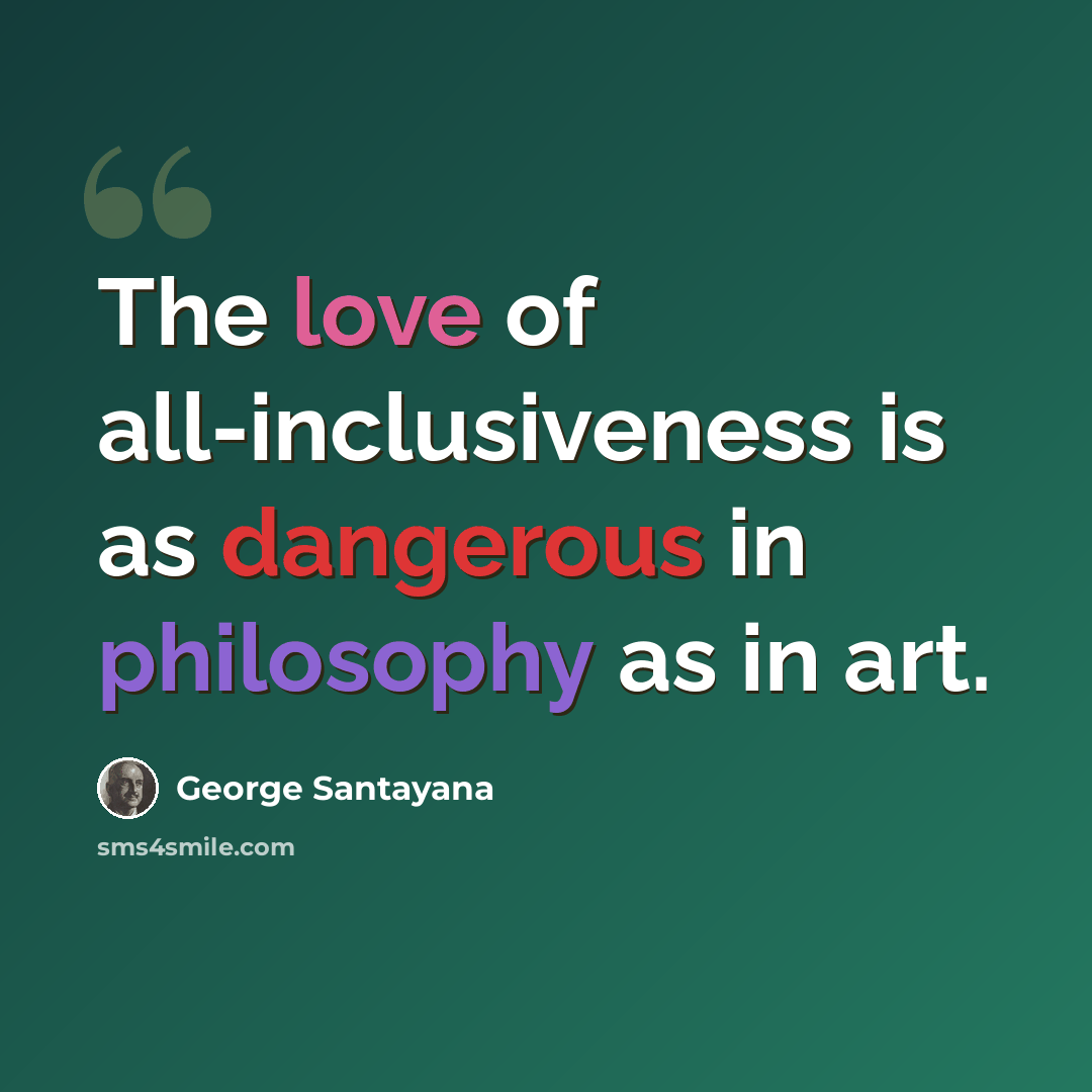 “The love of all-inclusiveness is as dangerous in philosophy as in art.” quote by George Santayana
