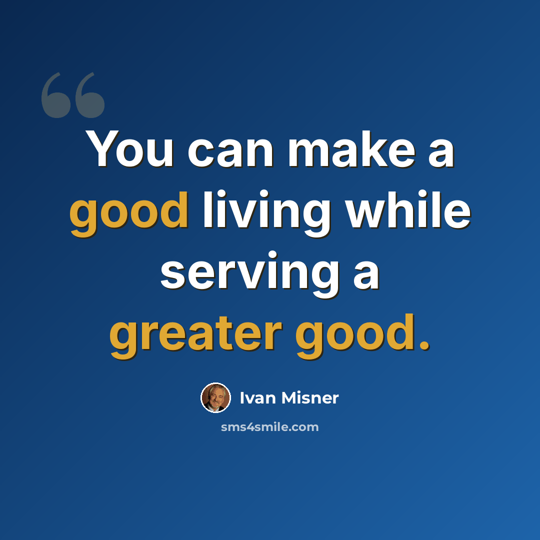 “You can make a good living while serving a greater good.” quote by Ivan Misner