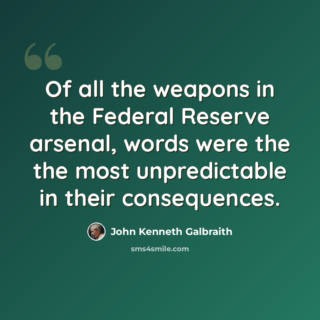“Of all the weapons in the Federal Reserve arsenal, words were the the most unpredictable in their consequences.” quote by John Kenneth Galbraith