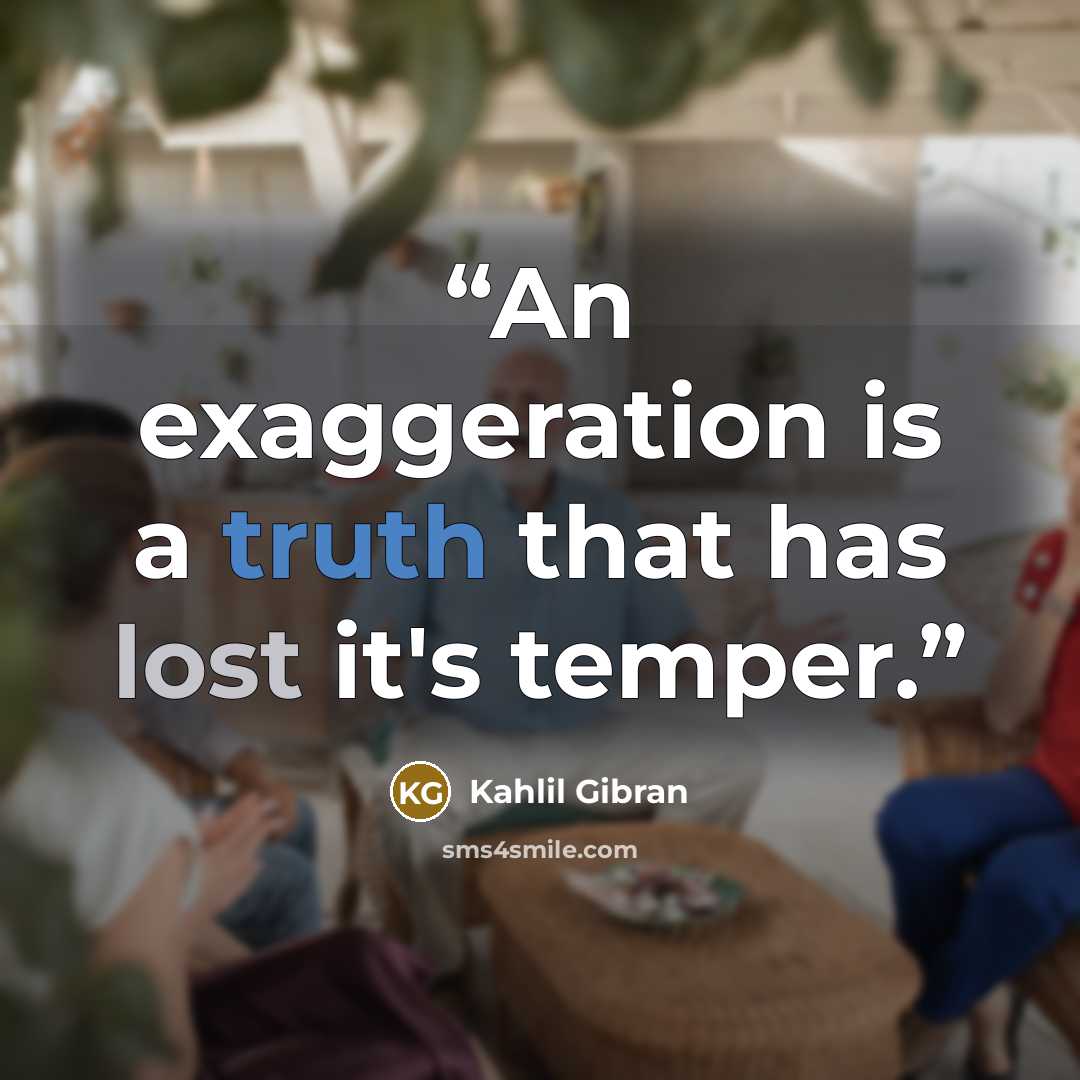 “An exaggeration is a truth that has lost it's temper.” quote by Kahlil Gibran
