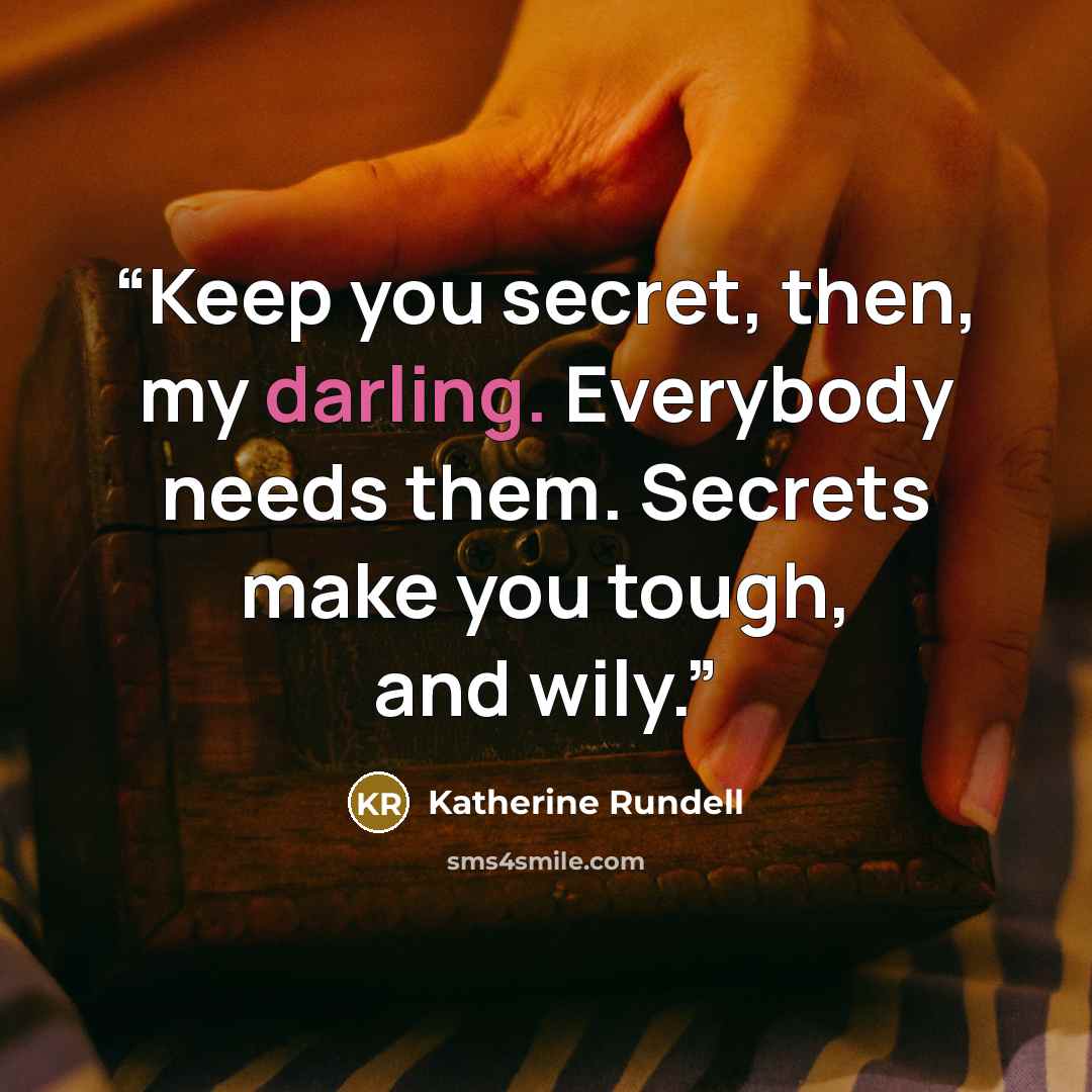 “Keep you secret, then, my darling. Everybody needs them. Secrets make you tough, and wily.” quote by Katherine Rundell