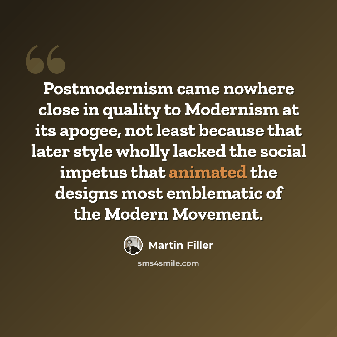 “Postmodernism came nowhere close in quality to Modernism at its apogee, not least because that later style wholly lacked the social impetus that animated the designs most emblematic of the Modern Movement.” quote by Martin Filler