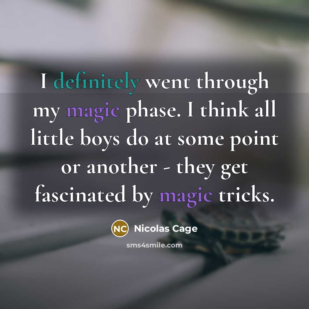 “I definitely went through my magic phase. I think all little boys do at some point or another - they get fascinated by magic tricks.” quote by Nicolas Cage