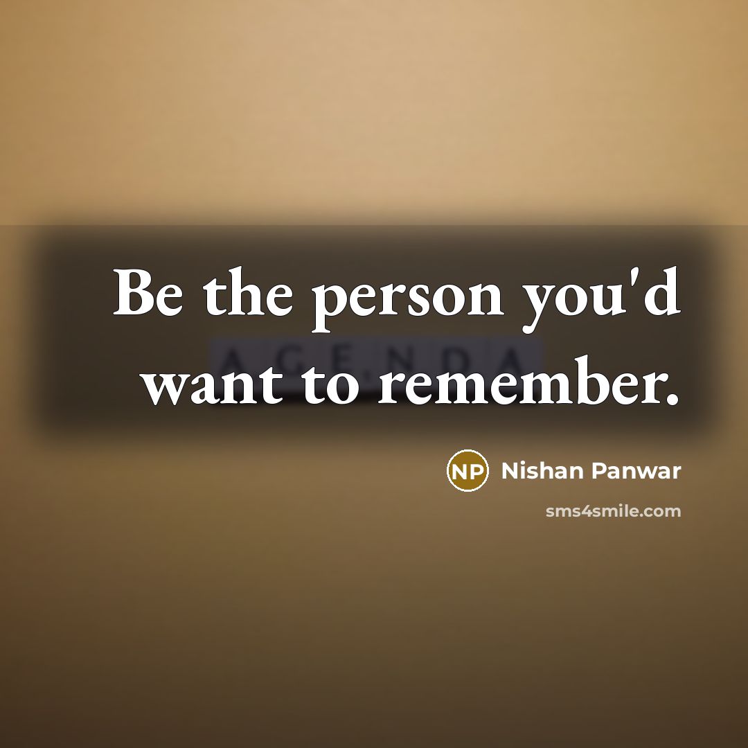 “Be the person you'd want to remember.” quote by Nishan Panwar