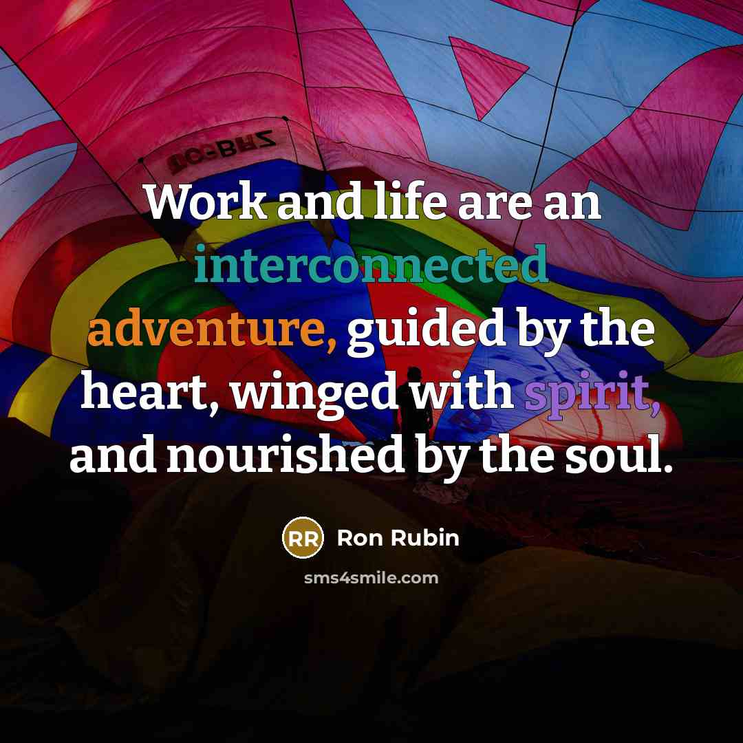 “Work and life are an interconnected adventure, guided by the heart, winged with spirit, and nourished by the soul.” quote by Ron Rubin
