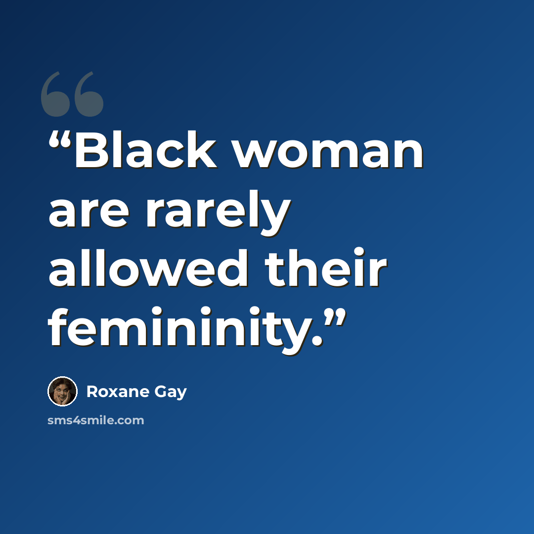 “Black woman are rarely allowed their femininity.” quote by Roxane Gay