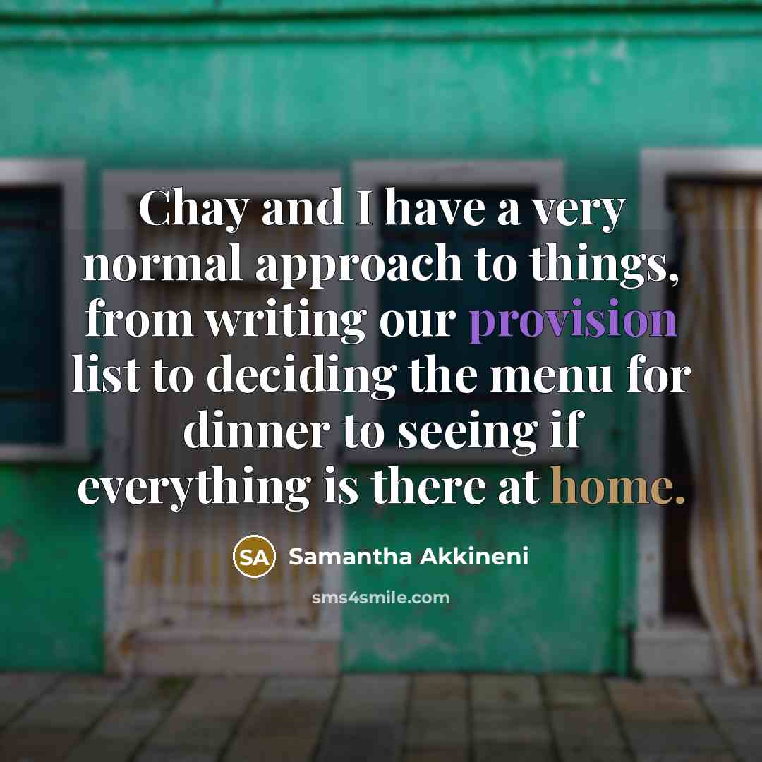 “Chay and I have a very normal approach to things, from writing our provision list to deciding the menu for dinner to seeing if everything is there at home.” quote by Samantha Akkineni
