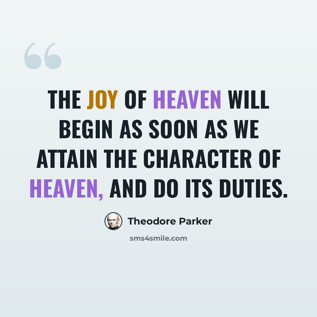 “The joy of heaven will begin as soon as we attain the character of heaven, and do its duties.” quote by Theodore Parker