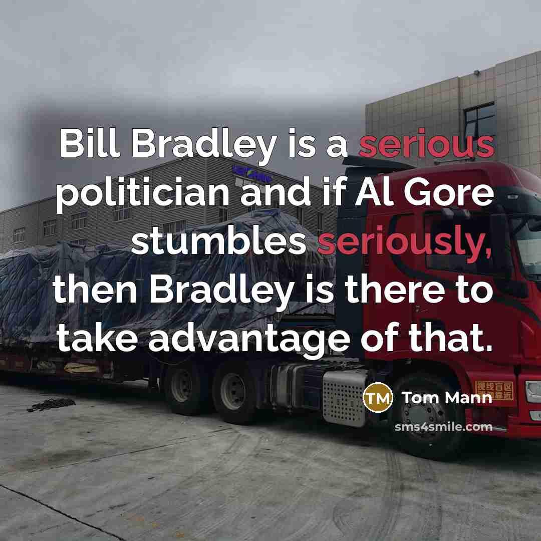 “Bill Bradley is a serious politician and if Al Gore stumbles seriously, then Bradley is there to take advantage of that.” quote by Tom Mann
