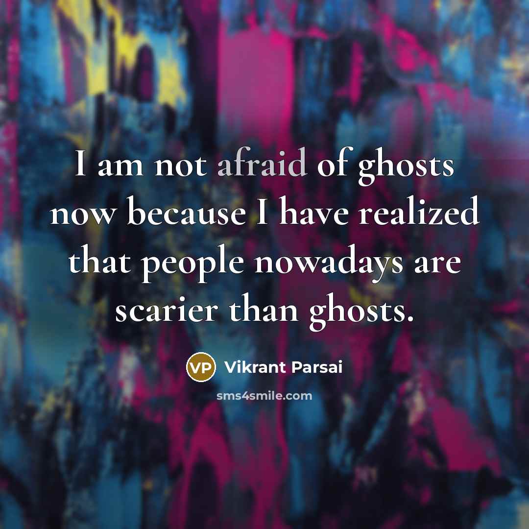 “I am not afraid of ghosts now because I have realized that people nowadays are scarier than ghosts.” quote by Vikrant Parsai