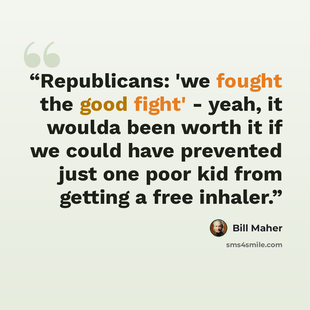 “Republicans: 'we fought the good fight' - yeah, it woulda been worth it if we could have prevented just one poor kid from getting a free inhaler.” quote by Bill Maher