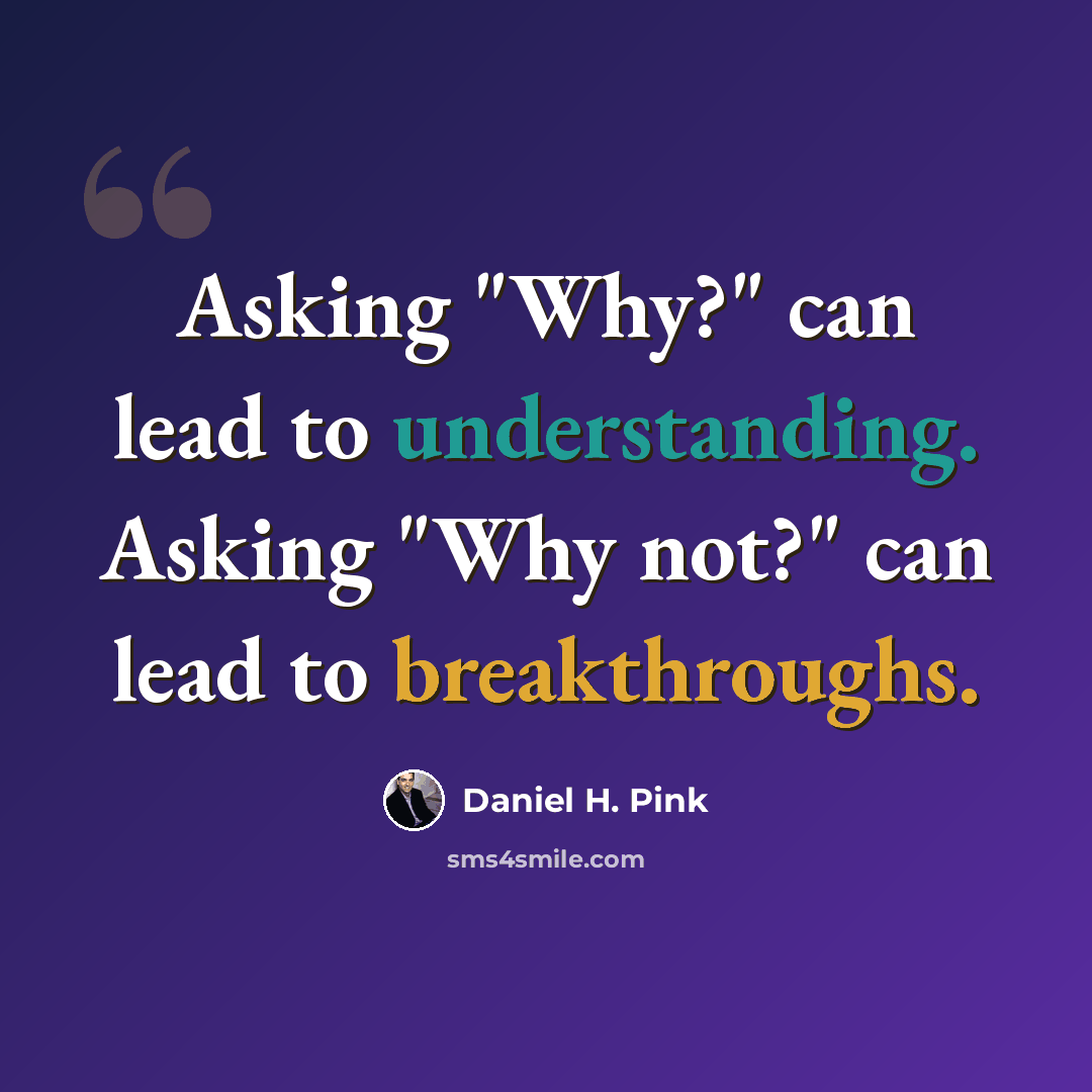 “Asking "Why?" can lead to understanding. Asking "Why not?" can lead to breakthroughs.” quote by Daniel H. Pink