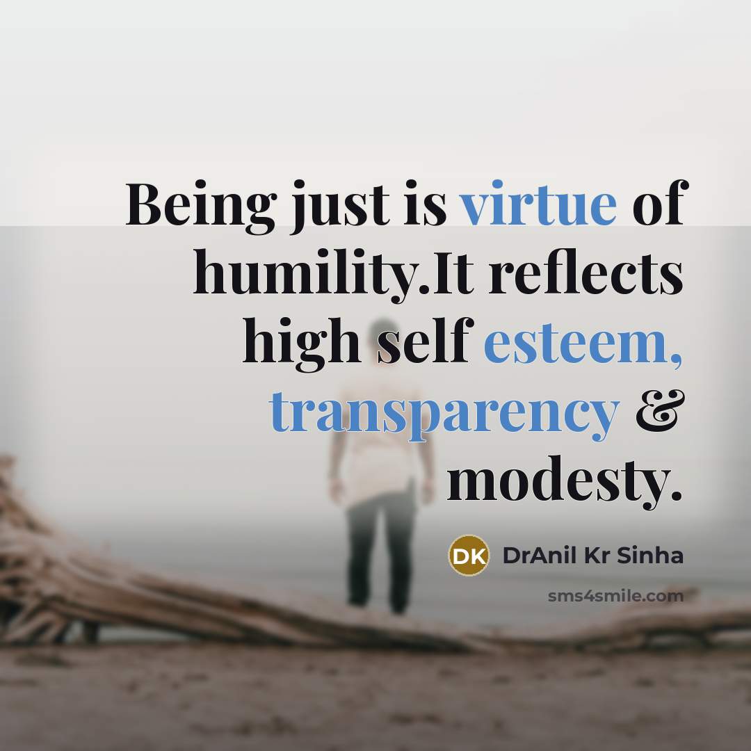 “Being just is virtue of humility.It reflects high self esteem, transparency & modesty.” quote by DrAnil Kr Sinha