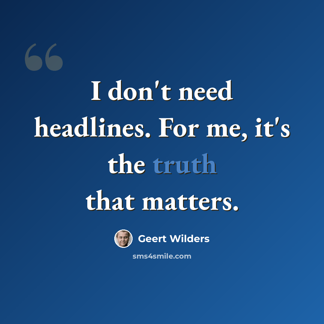 “I don't need headlines. For me, it's the truth that matters.” quote by Geert Wilders