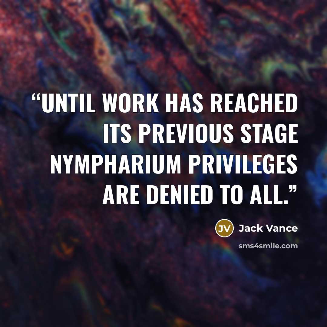 “Until work has reached its previous stage nympharium privileges are denied to all.” quote by Jack Vance