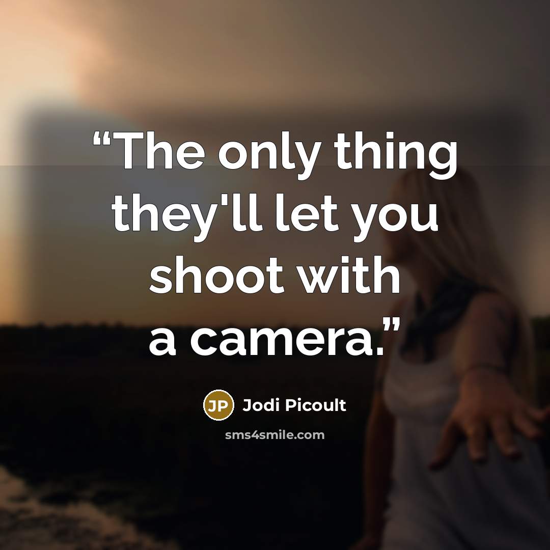 “The only thing they'll let you shoot with a camera.” quote by Jodi Picoult