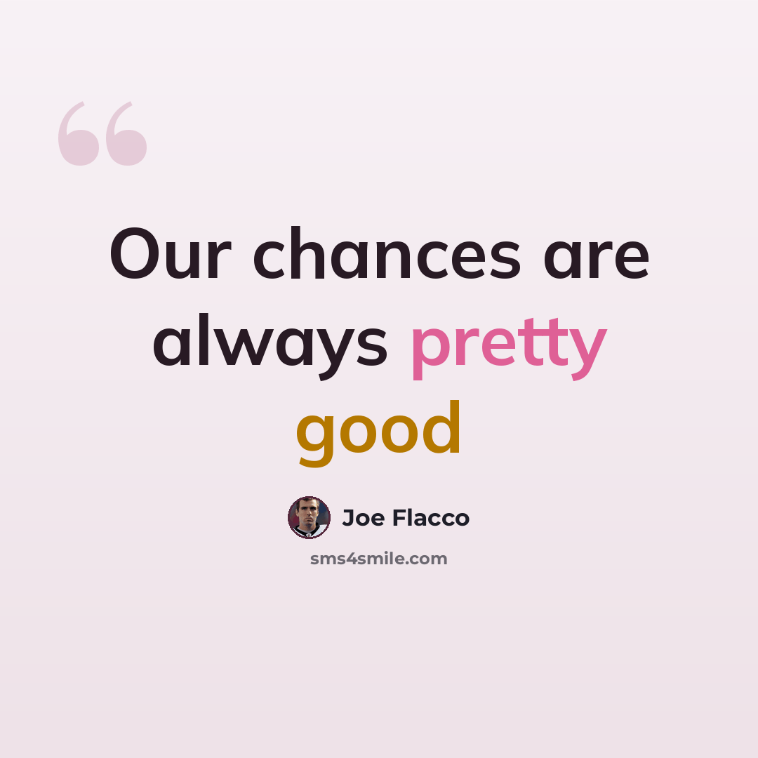 “Our chances are always pretty good” quote by Joe Flacco