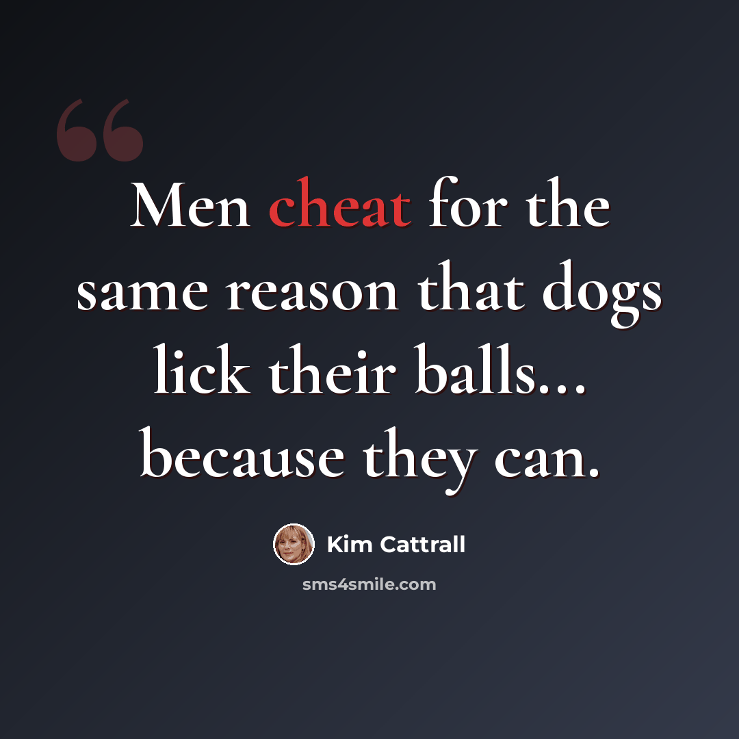“Men cheat for the same reason that dogs lick their balls... because they can.” quote by Kim Cattrall