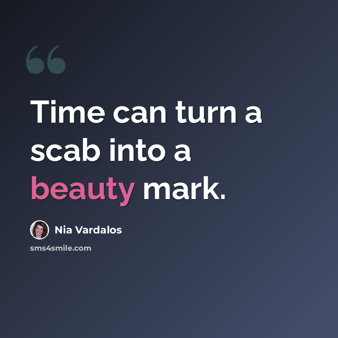 “Time can turn a scab into a beauty mark.” quote by Nia Vardalos