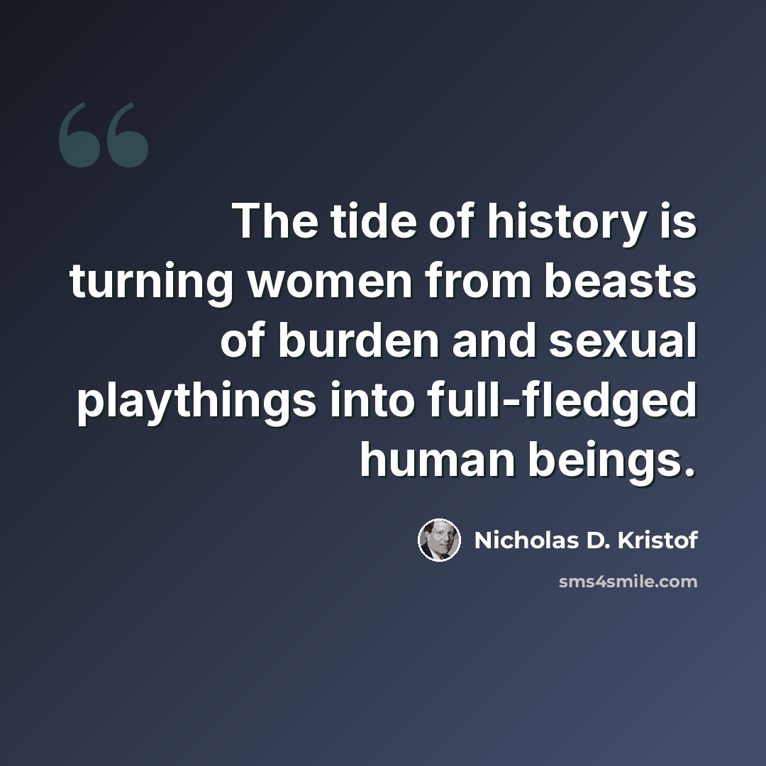 “The tide of history is turning women from beasts of burden and sexual playthings into full-fledged human beings.” quote by Nicholas D. Kristof