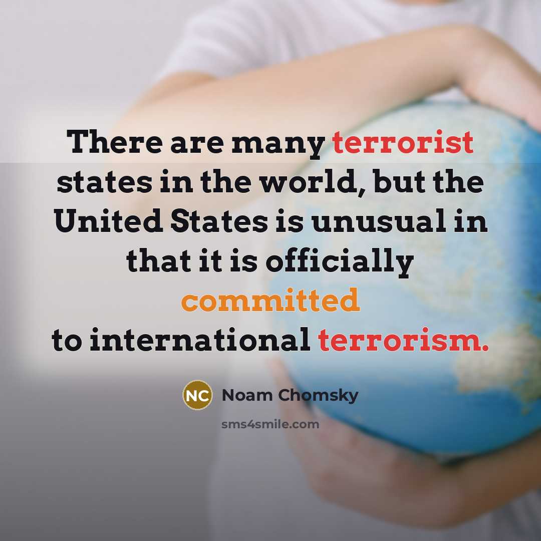 “There are many terrorist states in the world, but the United States is unusual in that it is officially committed to international terrorism.” quote by Noam Chomsky