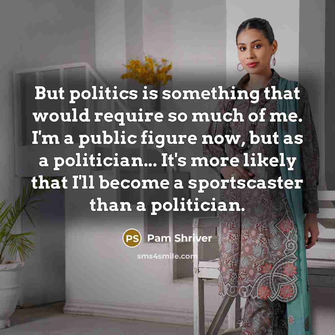 “But politics is something that would require so much of me. I'm a public figure now, but as a politician... It's more likely that I'll become a sportscaster than a politician.” quote by Pam Shriver