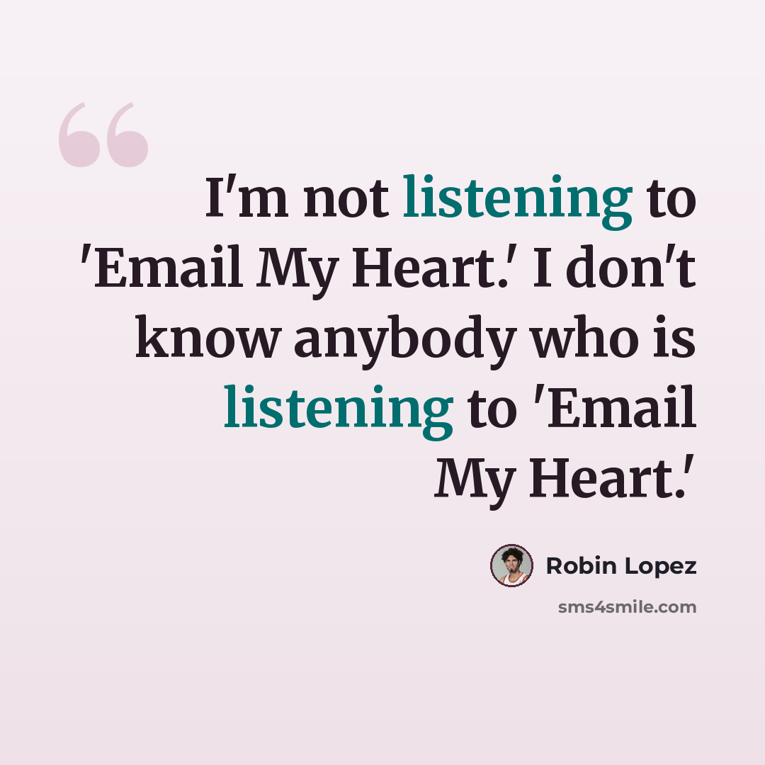 “I'm not listening to 'Email My Heart.' I don't know anybody who is listening to 'Email My Heart.'” quote by Robin Lopez