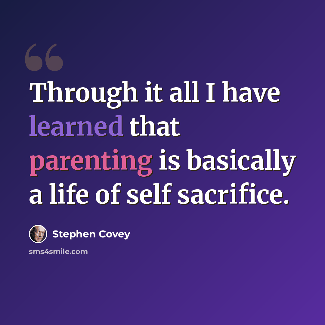 “Through it all I have learned that parenting is basically a life of self sacrifice.” quote by Stephen Covey