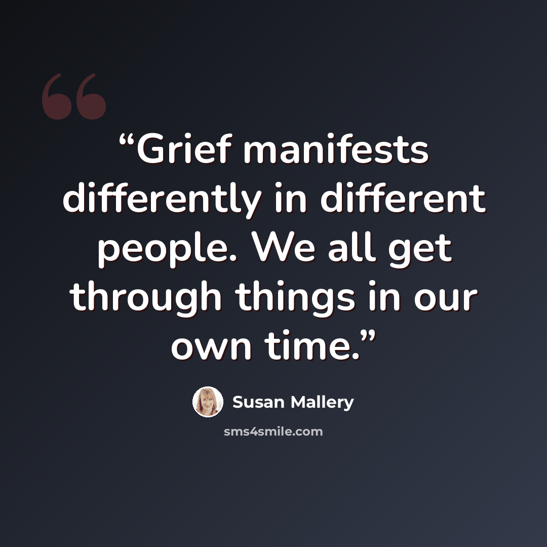 “Grief manifests differently in different people. We all get through things in our own time.” quote by Susan Mallery