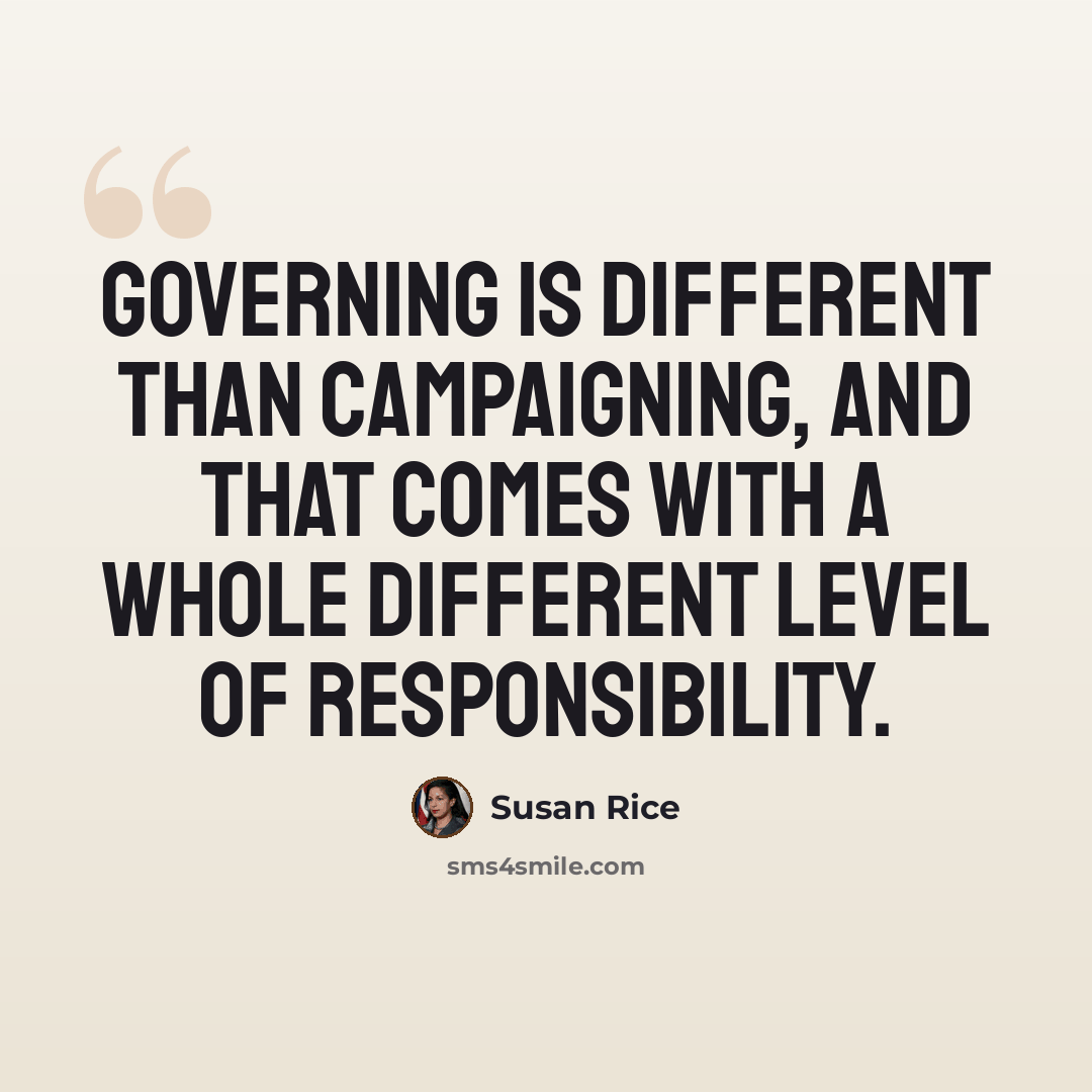 “Governing is different than campaigning, and that comes with a whole different level of responsibility.” quote by Susan Rice