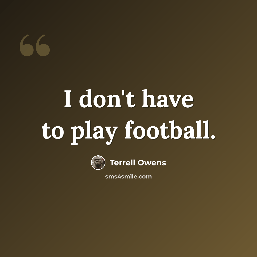 “I don't have to play football.” quote by Terrell Owens