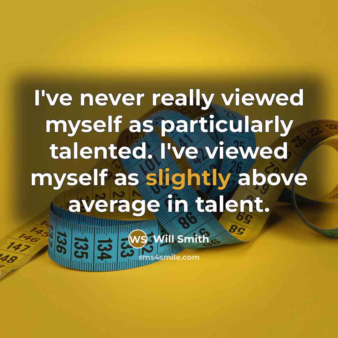 “I've never really viewed myself as particularly talented. I've viewed myself as slightly above average in talent.” quote by Will Smith